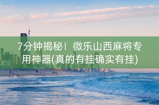 7分钟揭秘！微乐山西麻将专用神器(真的有挂确实有挂)