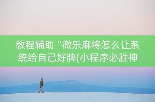 教程辅助“微乐麻将怎么让系统给自己好牌(小程序必胜神器)