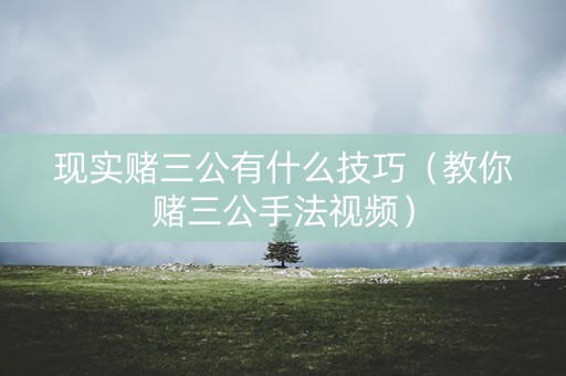现实赌三公有什么技巧（教你赌三公手法视频）