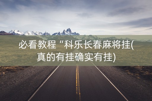 必看教程“科乐长春麻将挂(真的有挂确实有挂)