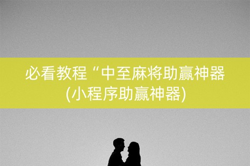 必看教程“中至麻将助赢神器(小程序助赢神器)