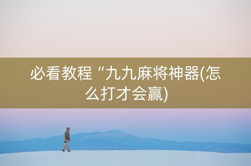 必看教程“九九麻将神器(怎么打才会赢)