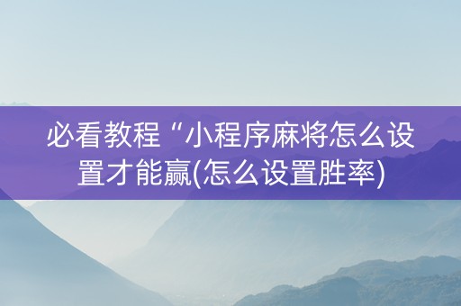 必看教程“小程序麻将怎么设置才能赢(怎么设置胜率)