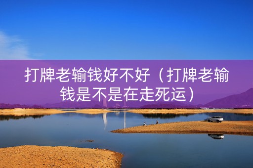 打牌老输钱好不好（打牌老输钱是不是在走死运）