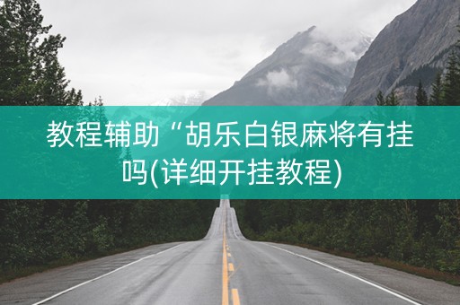 教程辅助“胡乐白银麻将有挂吗(详细开挂教程)
