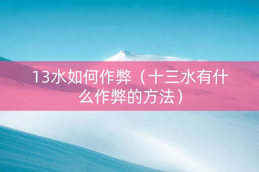 13水如何作弊（十三水有什么作弊的方法）