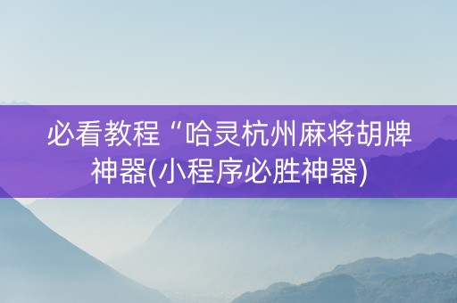 必看教程“哈灵杭州麻将胡牌神器(小程序必胜神器)