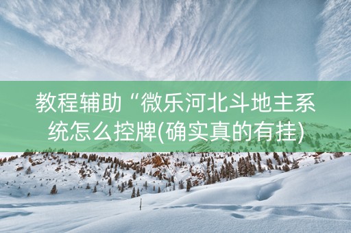 教程辅助“微乐河北斗地主系统怎么控牌(确实真的有挂)