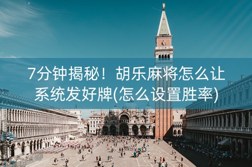 7分钟揭秘！胡乐麻将怎么让系统发好牌(怎么设置胜率)