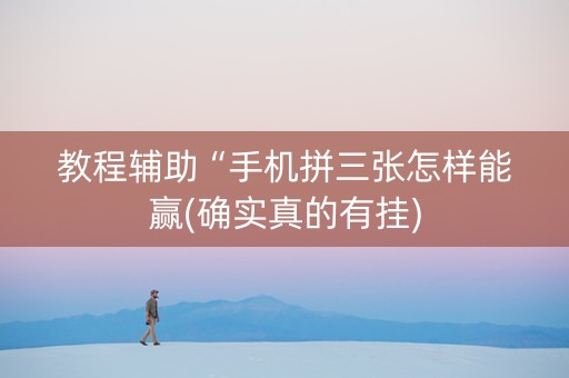 教程辅助“手机拼三张怎样能赢(确实真的有挂)