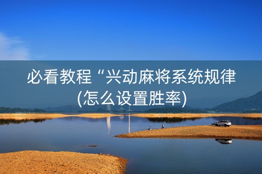 必看教程“兴动麻将系统规律(怎么设置胜率)