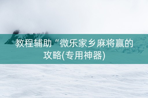 教程辅助“微乐家乡麻将赢的攻略(专用神器)