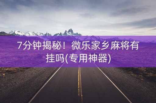 7分钟揭秘！微乐家乡麻将有挂吗(专用神器)