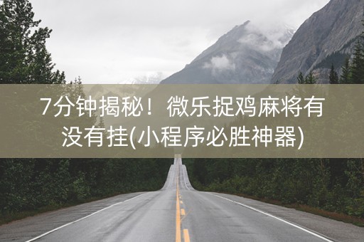 7分钟揭秘！微乐捉鸡麻将有没有挂(小程序必胜神器)