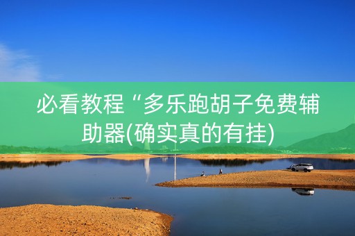 必看教程“多乐跑胡子免费辅助器(确实真的有挂)