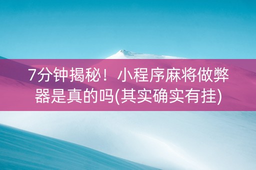7分钟揭秘！小程序麻将做弊器是真的吗(其实确实有挂)