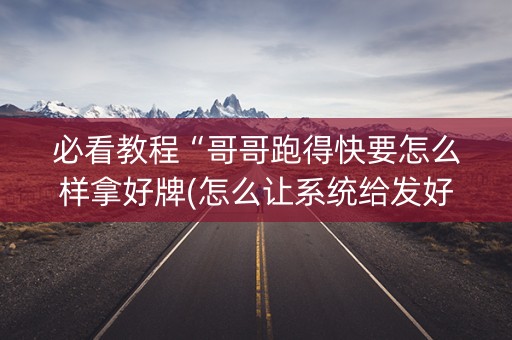 必看教程“哥哥跑得快要怎么样拿好牌(怎么让系统给发好牌)