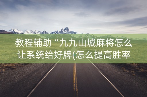 教程辅助“九九山城麻将怎么让系统给好牌(怎么提高胜率)