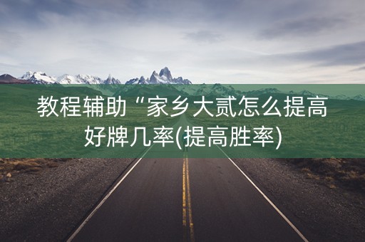 教程辅助“家乡大贰怎么提高好牌几率(提高胜率)