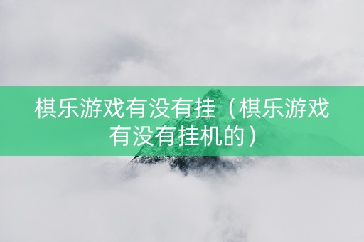 棋乐游戏有没有挂（棋乐游戏有没有挂机的）