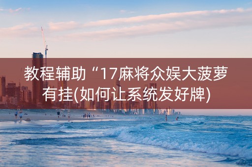 教程辅助“17麻将众娱大菠萝有挂(如何让系统发好牌)