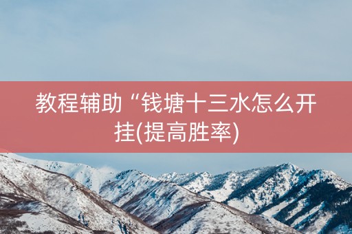教程辅助“钱塘十三水怎么开挂(提高胜率)
