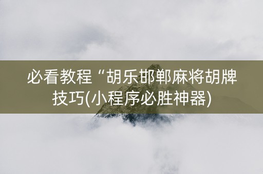 必看教程“胡乐邯郸麻将胡牌技巧(小程序必胜神器)