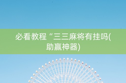必看教程“三三麻将有挂吗(助赢神器)