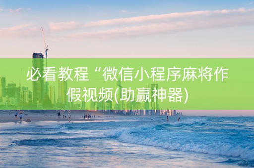 必看教程“微信小程序麻将作假视频(助赢神器)