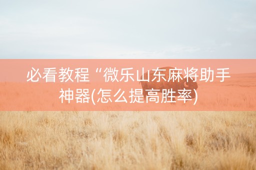 必看教程“微乐山东麻将助手神器(怎么提高胜率)