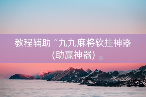 教程辅助“九九麻将软挂神器(助赢神器)