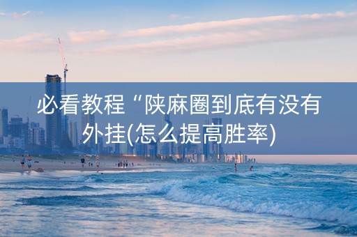必看教程“陕麻圈到底有没有外挂(怎么提高胜率)