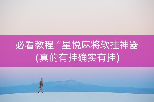 必看教程“星悦麻将软挂神器(真的有挂确实有挂)