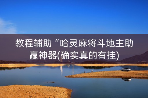 教程辅助“哈灵麻将斗地主助赢神器(确实真的有挂)