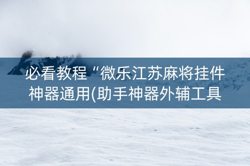 必看教程“微乐江苏麻将挂件神器通用(助手神器外辅工具)