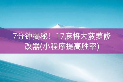 7分钟揭秘！17麻将大菠萝修改器(小程序提高胜率)