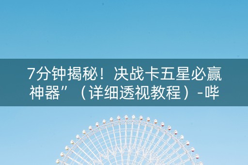 7分钟揭秘！决战卡五星必赢神器”（详细透视教程）-哔哩哔哩