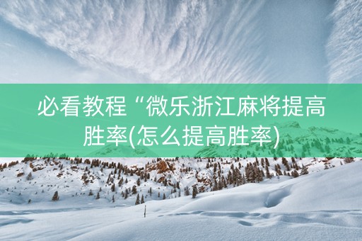 必看教程“微乐浙江麻将提高胜率(怎么提高胜率)
