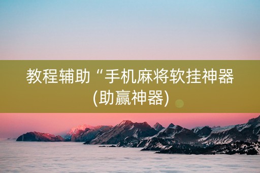 教程辅助“手机麻将软挂神器(助赢神器)