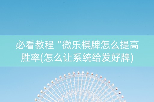 必看教程“微乐棋牌怎么提高胜率(怎么让系统给发好牌)