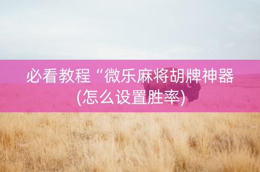 必看教程“微乐麻将胡牌神器(怎么设置胜率)