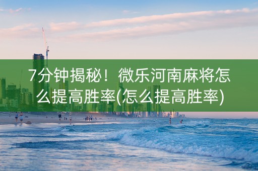 7分钟揭秘！微乐河南麻将怎么提高胜率(怎么提高胜率)