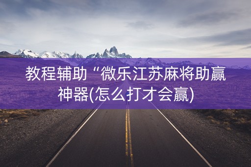 教程辅助“微乐江苏麻将助赢神器(怎么打才会赢)
