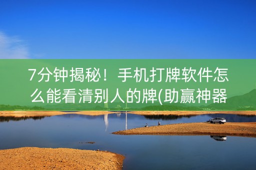 7分钟揭秘！手机打牌软件怎么能看清别人的牌(助赢神器)