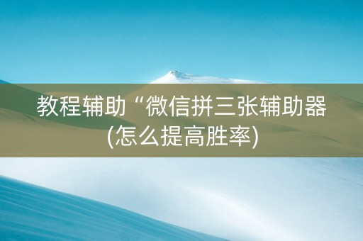 教程辅助“微信拼三张辅助器(怎么提高胜率)
