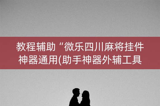 教程辅助“微乐四川麻将挂件神器通用(助手神器外辅工具)