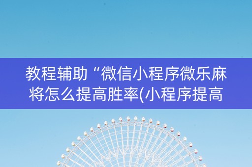 教程辅助“微信小程序微乐麻将怎么提高胜率(小程序提高胜率)