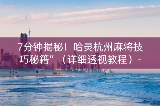 7分钟揭秘！哈灵杭州麻将技巧秘籍”（详细透视教程）-哔哩哔哩