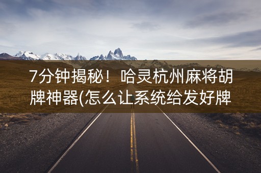 7分钟揭秘！哈灵杭州麻将胡牌神器(怎么让系统给发好牌)