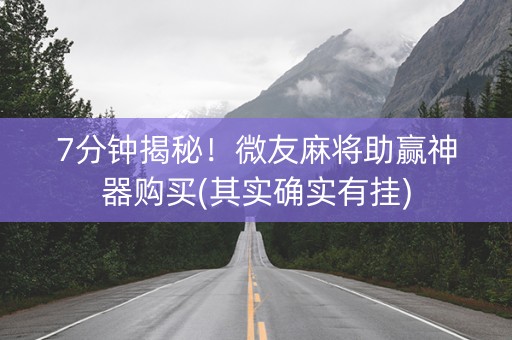 7分钟揭秘！微友麻将助赢神器购买(其实确实有挂)